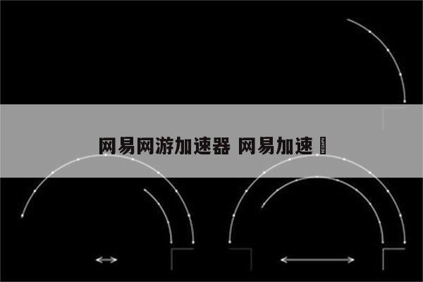 网易网游加速器 网易加速噐