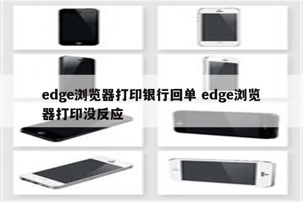 edge浏览器打印银行回单 edge浏览器打印没反应