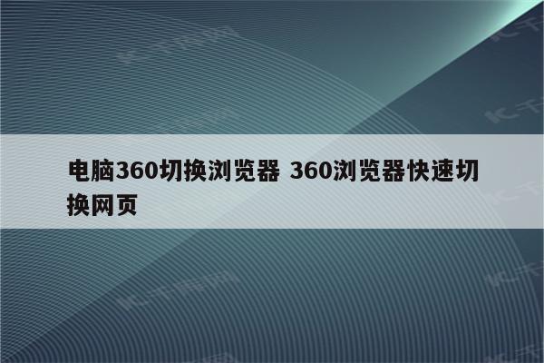 电脑360切换浏览器 360浏览器快速切换网页