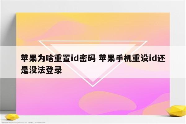 苹果为啥重置id密码 苹果手机重设id还是没法登录