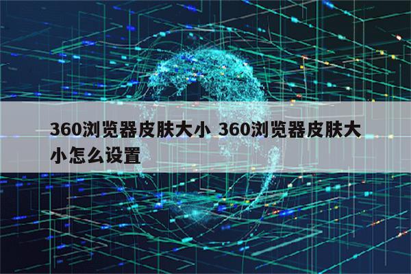 360浏览器皮肤大小 360浏览器皮肤大小怎么设置