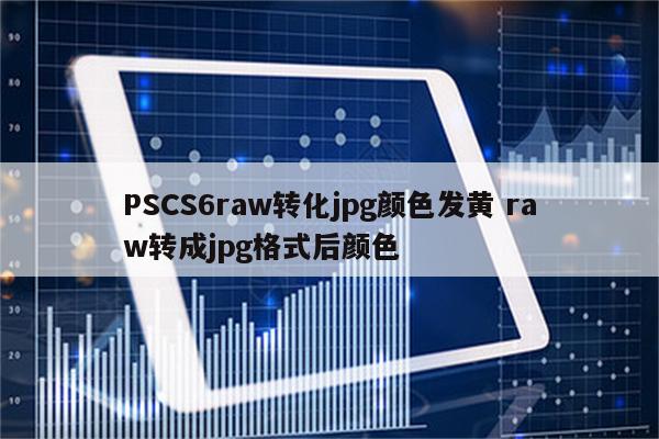 PSCS6raw转化jpg颜色发黄 raw转成jpg格式后颜色