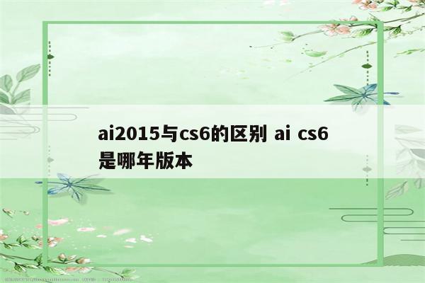 ai2015与cs6的区别 ai cs6是哪年版本