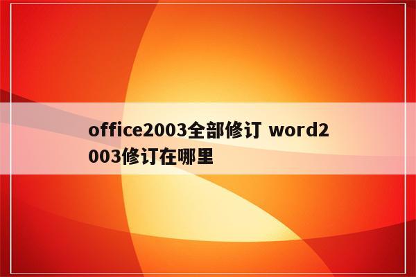 office2003全部修订 word2003修订在哪里