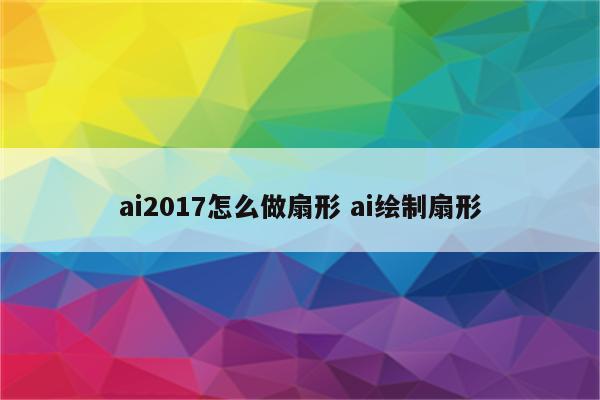 ai2017怎么做扇形 ai绘制扇形