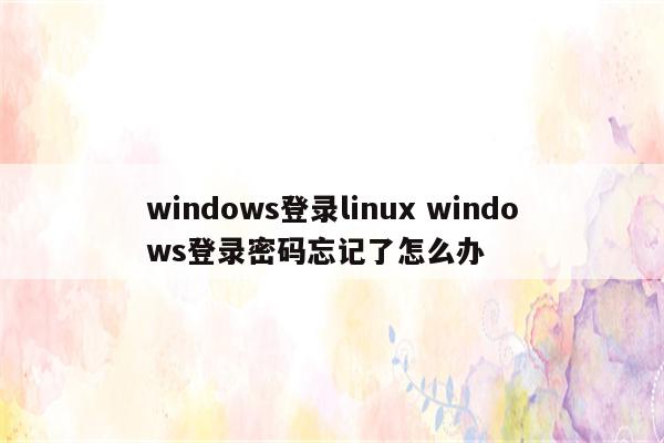 windows登录linux windows登录密码忘记了怎么办