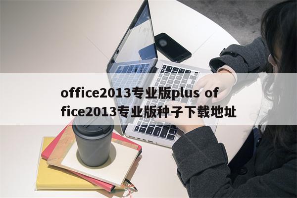 office2013专业版plus office2013专业版种子下载地址