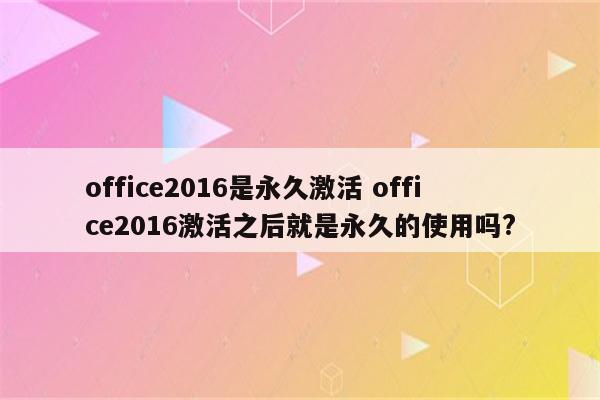 office2016是永久激活 office2016激活之后就是永久的使用吗?
