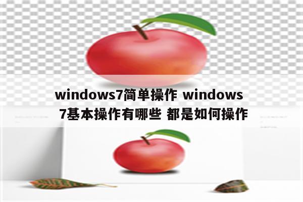 windows7简单操作 windows 7基本操作有哪些 都是如何操作