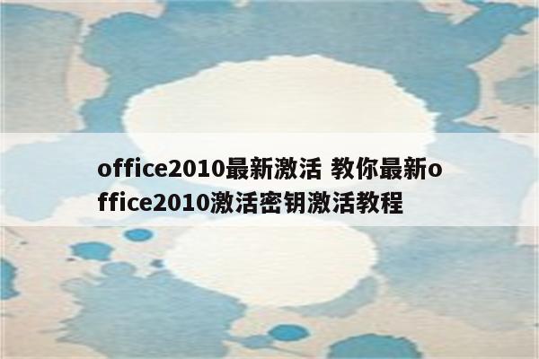 office2010最新激活 教你最新office2010激活密钥激活教程