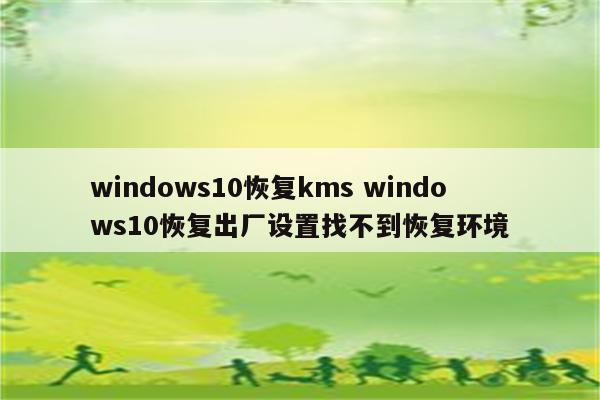 windows10恢复kms windows10恢复出厂设置找不到恢复环境