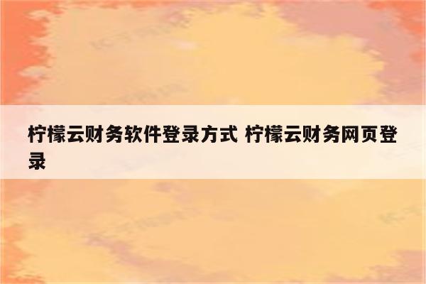 柠檬云财务软件登录方式 柠檬云财务网页登录
