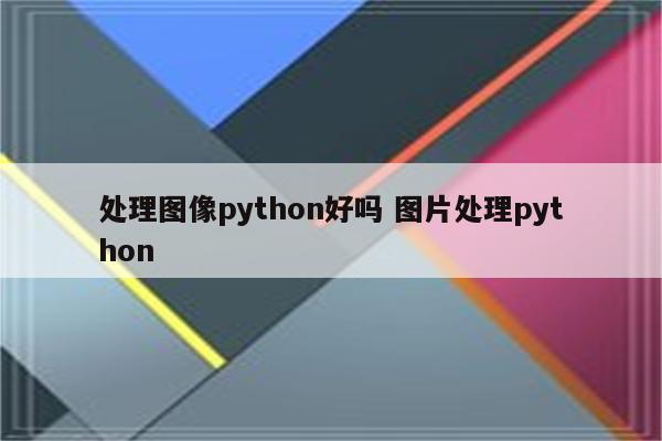 处理图像python好吗 图片处理python