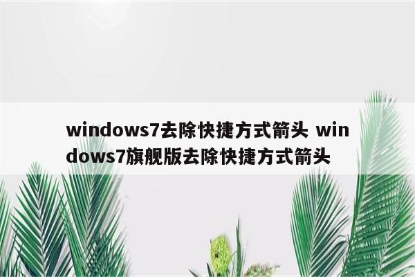 windows7去除快捷方式箭头 windows7旗舰版去除快捷方式箭头