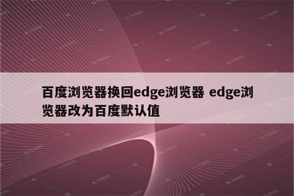 百度浏览器换回edge浏览器 edge浏览器改为百度默认值