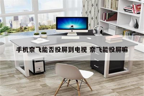 手机奈飞能否投屏到电视 奈飞能投屏嘛