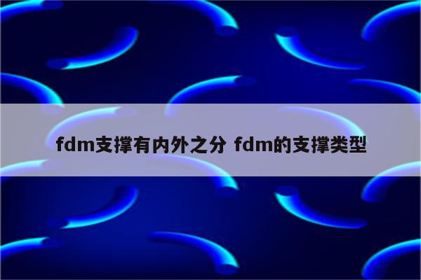 fdm支撑有内外之分 fdm的支撑类型