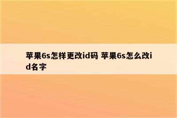 苹果6s怎样更改id码 苹果6s怎么改id名字