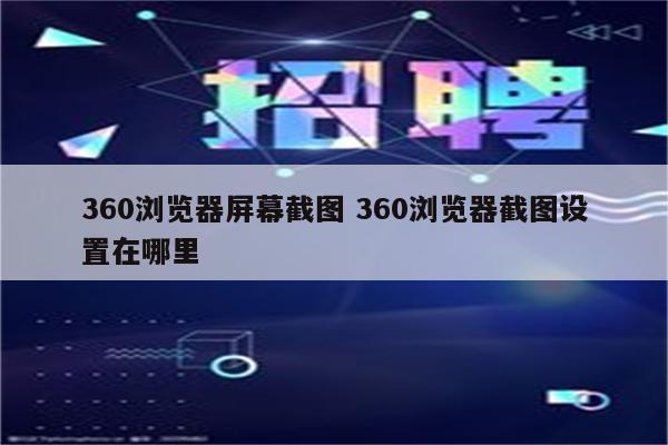 360浏览器屏幕截图 360浏览器截图设置在哪里