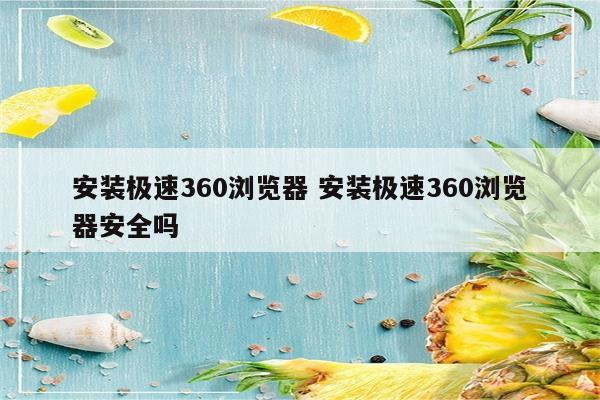 安装极速360浏览器 安装极速360浏览器安全吗