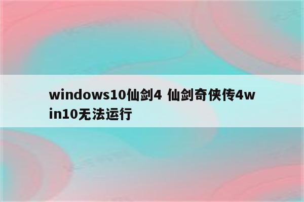 windows10仙剑4 仙剑奇侠传4win10无法运行