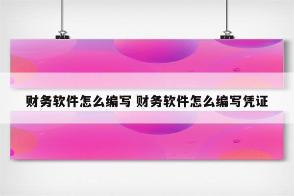 财务软件怎么编写 财务软件怎么编写凭证