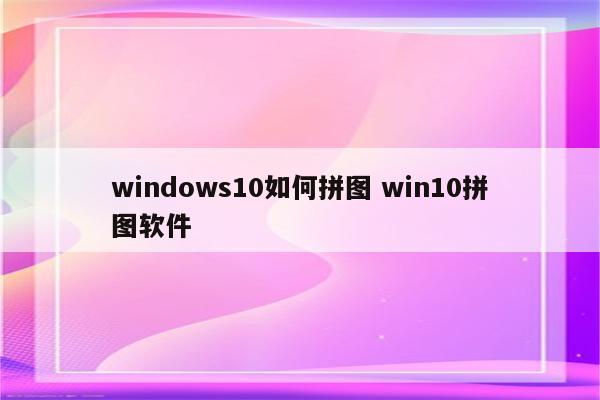 windows10如何拼图 win10拼图软件