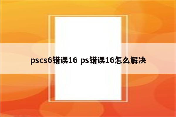 pscs6错误16 ps错误16怎么解决