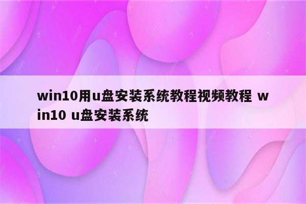 win10用u盘安装系统教程视频教程 win10 u盘安装系统