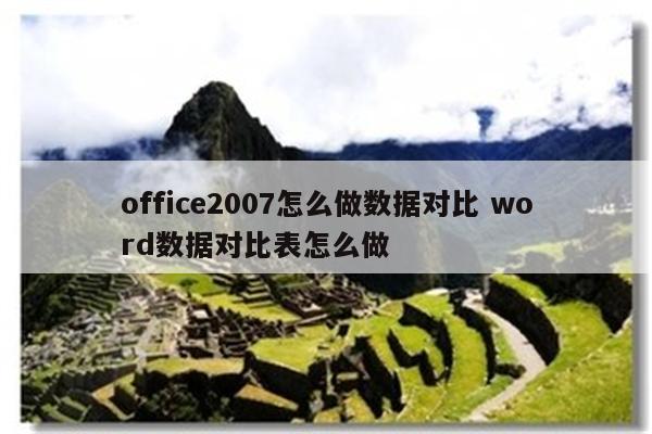 office2007怎么做数据对比 word数据对比表怎么做