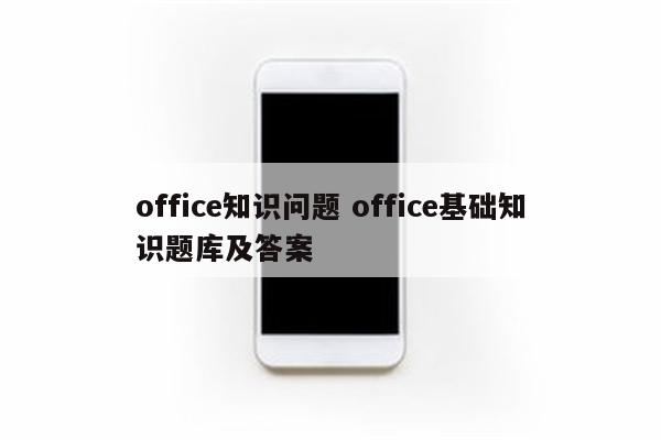 office知识问题 office基础知识题库及答案