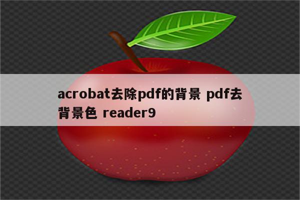 acrobat去除pdf的背景 pdf去背景色 reader9