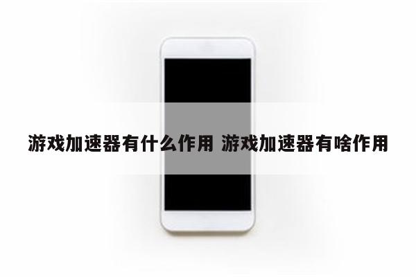 游戏加速器有什么作用 游戏加速器有啥作用