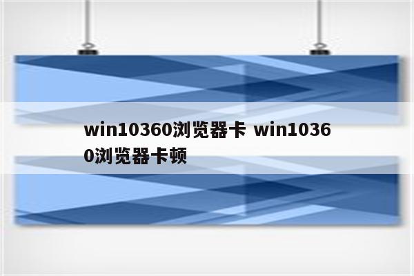 win10360浏览器卡 win10360浏览器卡顿