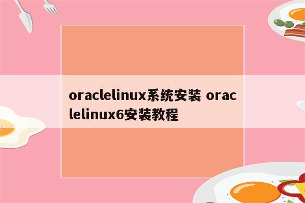 oraclelinux系统安装 oraclelinux6安装教程