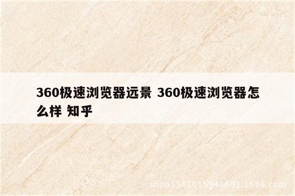 360极速浏览器远景 360极速浏览器怎么样 知乎