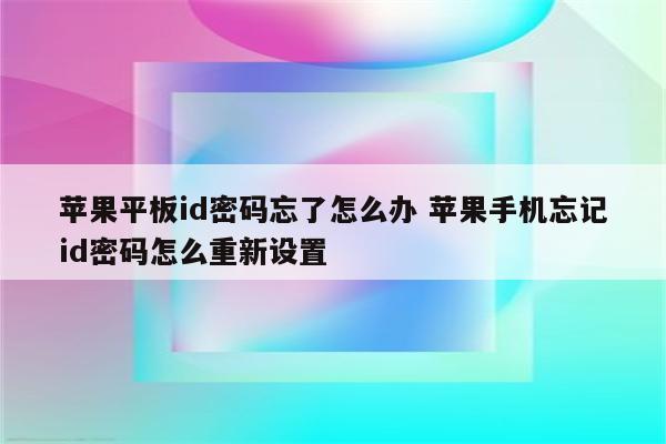 苹果平板id密码忘了怎么办 苹果手机忘记id密码怎么重新设置