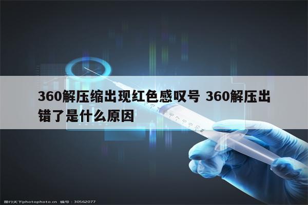 360解压缩出现红色感叹号 360解压出错了是什么原因