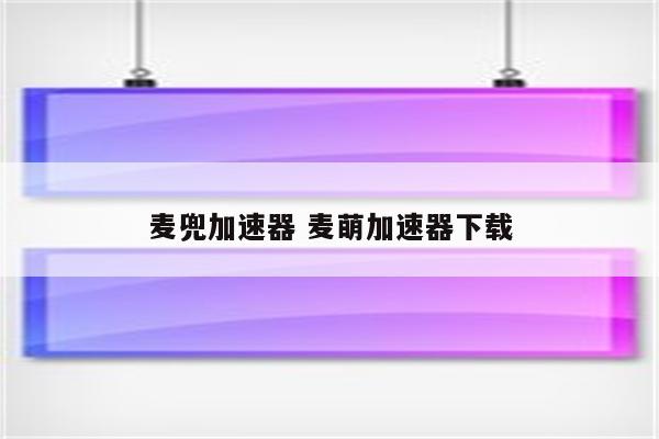 麦兜加速器 麦萌加速器下载