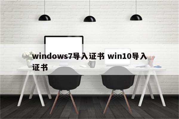 windows7导入证书 win10导入证书