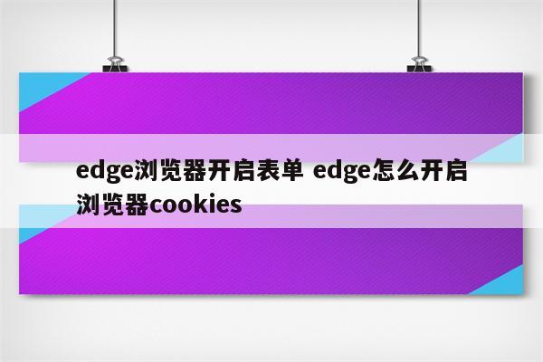 edge浏览器开启表单 edge怎么开启浏览器cookies