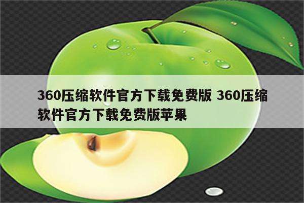 360压缩软件官方下载免费版 360压缩软件官方下载免费版苹果
