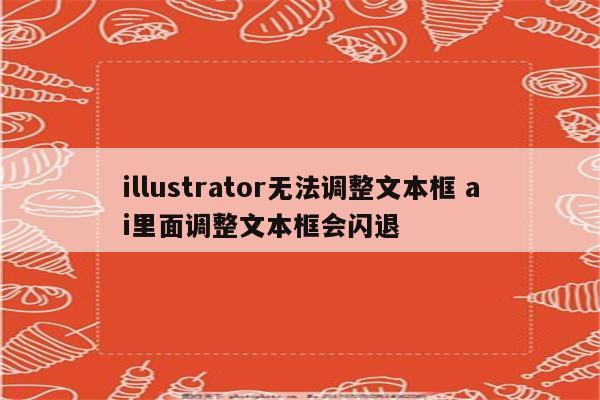 illustrator无法调整文本框 ai里面调整文本框会闪退