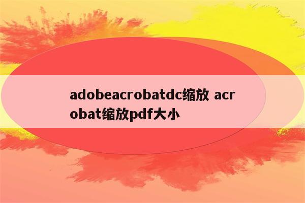 adobeacrobatdc缩放 acrobat缩放pdf大小