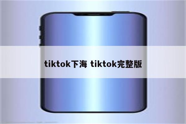 tiktok下海 tiktok完整版