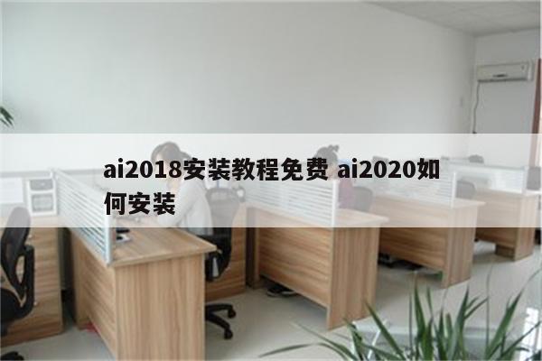 ai2018安装教程免费 ai2020如何安装
