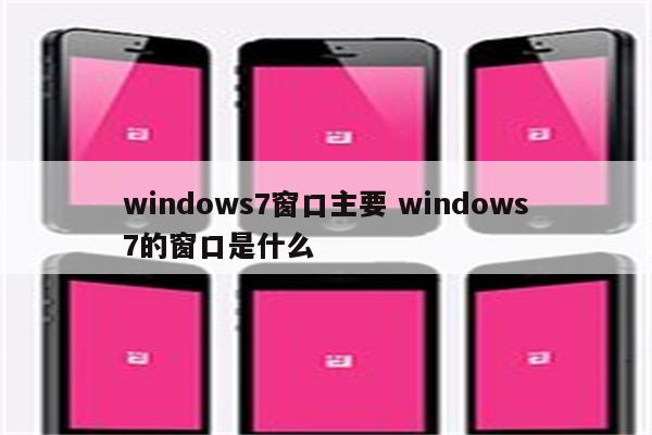 windows7窗口主要 windows7的窗口是什么