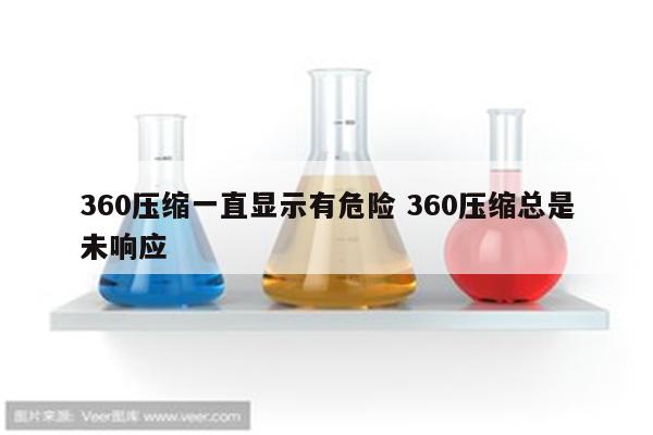 360压缩一直显示有危险 360压缩总是未响应