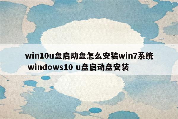 win10u盘启动盘怎么安装win7系统 windows10 u盘启动盘安装