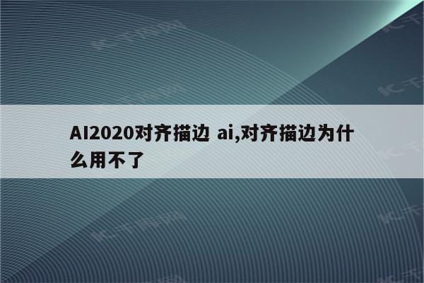 AI2020对齐描边 ai,对齐描边为什么用不了